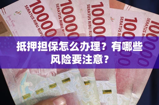 济南抵押担保怎么办理？有哪些风险要注意？