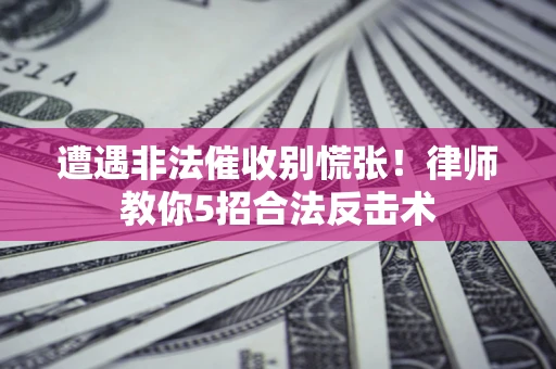 济南遭遇非法催收别慌张！律师教你5招合法反击术