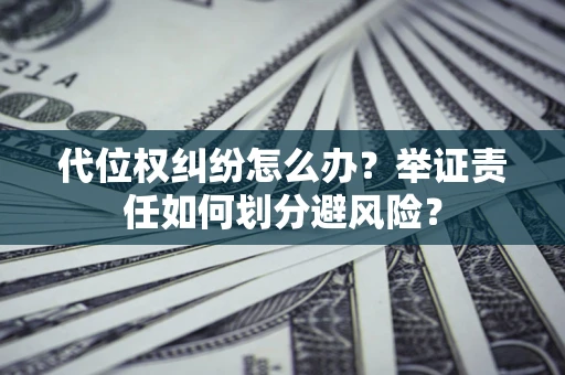 济南代位权纠纷怎么办？举证责任如何划分避风险？