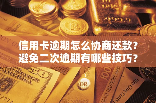 济南信用卡逾期怎么协商还款？避免二次逾期有哪些技巧？