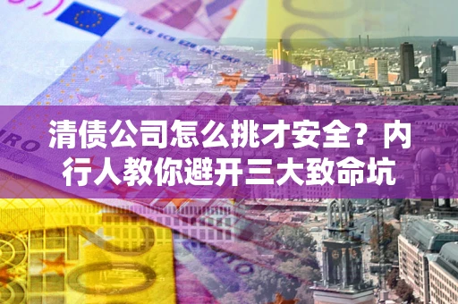 济南清债公司怎么挑才安全?内行人教你避开三大致命坑 济南清债公司怎么挑才安全?内行人教你避开三大致命坑