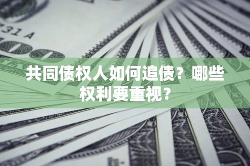 济南共同债权人如何追债？哪些权利要重视？