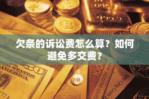 济南欠条的诉讼费怎么算？如何避免多交费？