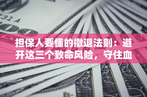 济南担保人要懂的撤退法则：避开这三个致命风险，守住血汗钱