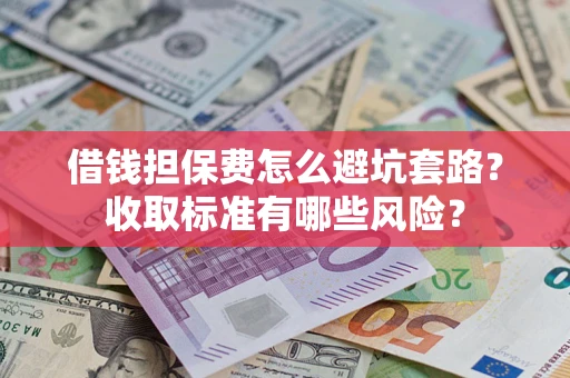 济南借钱担保费怎么避坑套路?收取标准有哪些风险? 济南借钱担保费怎么避坑套路?收取标准有哪些风险?