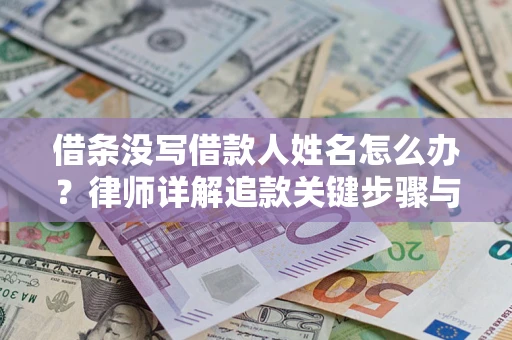 济南借条没写借款人姓名怎么办？律师详解追款关键步骤与证据链构建