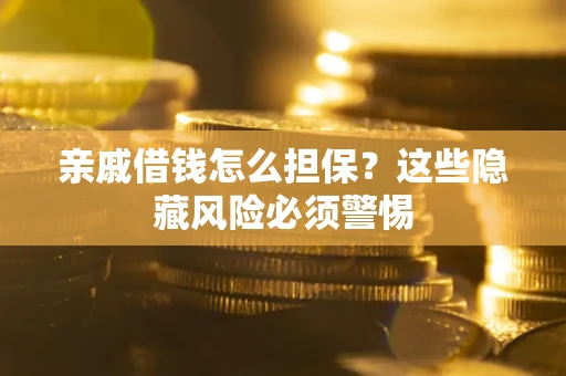 济南亲戚借钱怎么担保？这些隐藏风险必须警惕