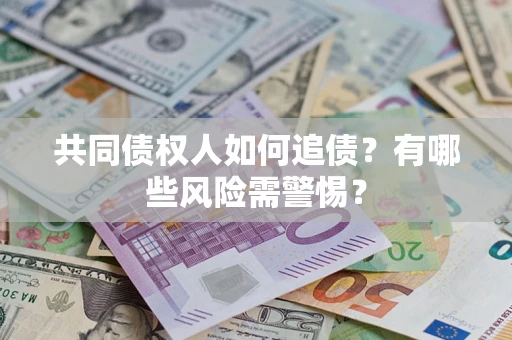 济南共同债权人如何追债？有哪些风险需警惕？