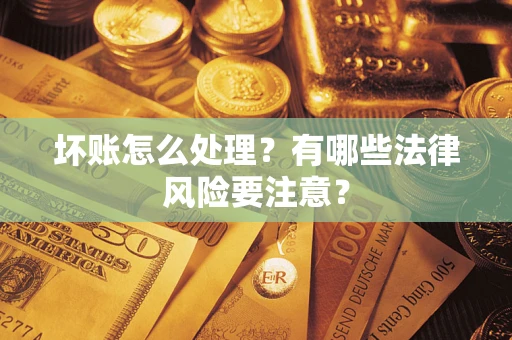 济南坏账怎么处理？有哪些法律风险要注意？