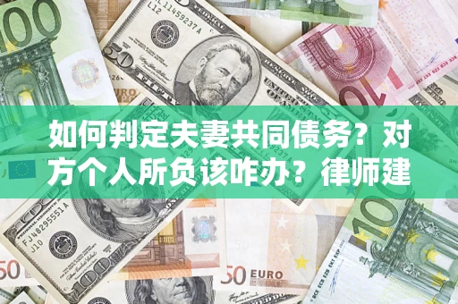 济南如何判定夫妻共同债务？对方个人所负该咋办？律师建议