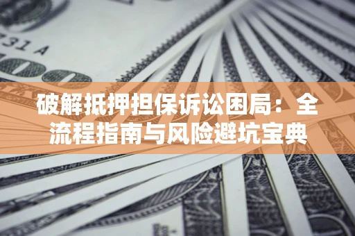 济南破解抵押担保诉讼困局:全流程指南与风险避坑宝典 济南破解抵押担保诉讼困局:全流程指南与风险避坑宝典