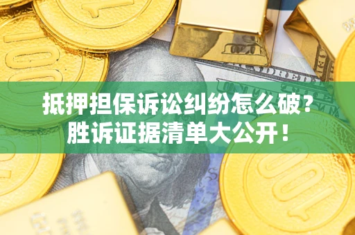 济南抵押担保诉讼纠纷怎么破？胜诉证据清单大公开！