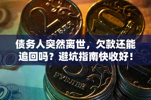 济南债务人突然离世，欠款还能追回吗？避坑指南快收好！