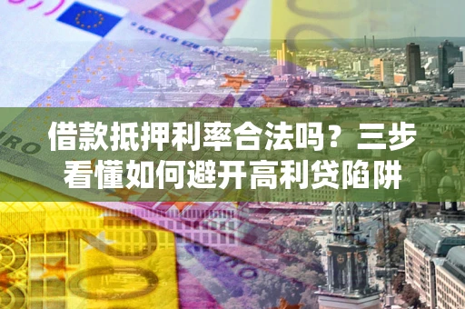 济南借款抵押利率合法吗？三步看懂如何避开高利贷陷阱