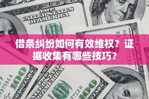 济南借条纠纷如何有效维权？证据收集有哪些技巧？