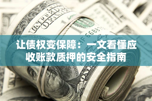 济南让债权变保障：一文看懂应收账款质押的安全指南