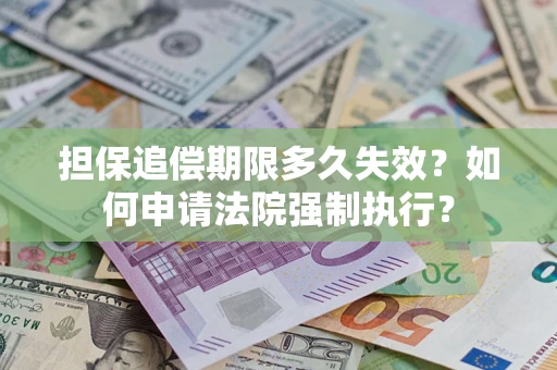济南担保追偿期限多久失效？如何申请法院强制执行？
