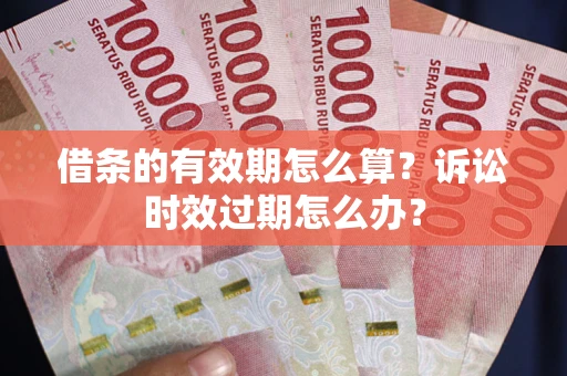 济南借条的有效期怎么算？诉讼时效过期怎么办？