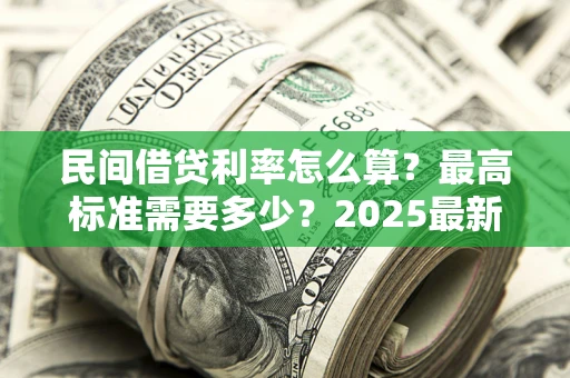 济南民间借贷利率怎么算？最高标准需要多少？2025最新避坑指南