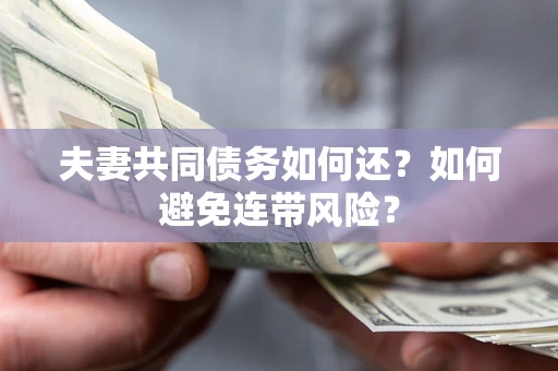 济南夫妻共同债务如何还？如何避免连带风险？