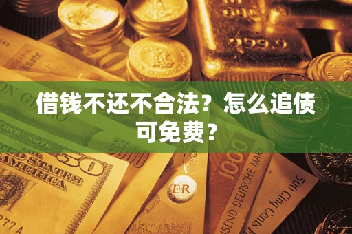 济南借钱不还不合法？怎么追债可免费？