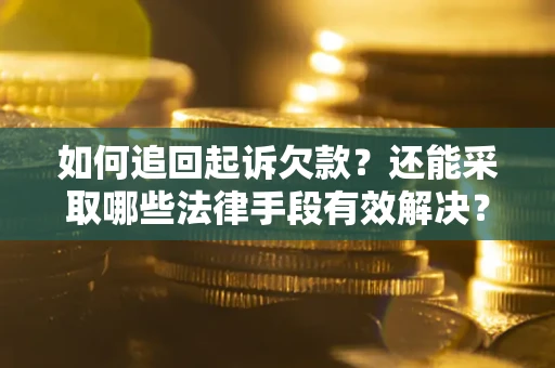 济南如何追回起诉欠款？还能采取哪些法律手段有效解决？