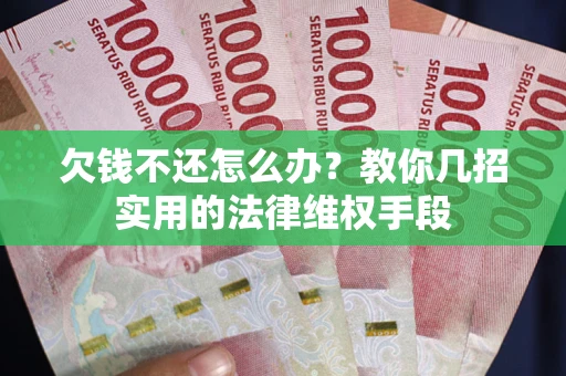济南欠钱不还怎么办？教你几招实用的法律维权手段