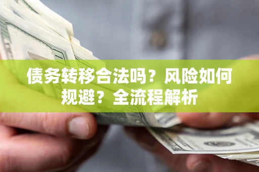 济南债务转移合法吗？风险如何规避？全流程解析