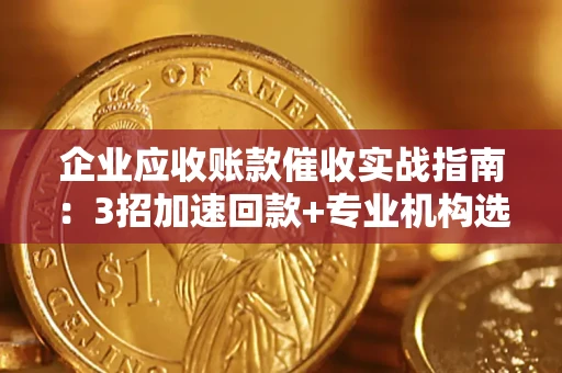 济南企业应收账款催收实战指南：3招加速回款+专业机构选择避坑