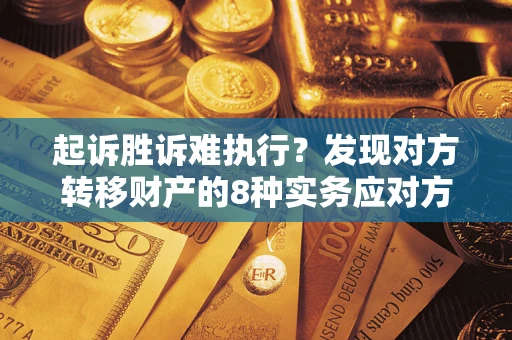 济南起诉胜诉难执行？发现对方转移财产的8种实务应对方案