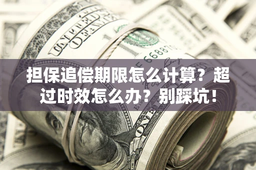 济南担保追偿期限怎么计算？超过时效怎么办？别踩坑！