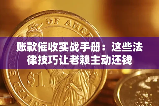 济南账款催收实战手册：这些法律技巧让老赖主动还钱