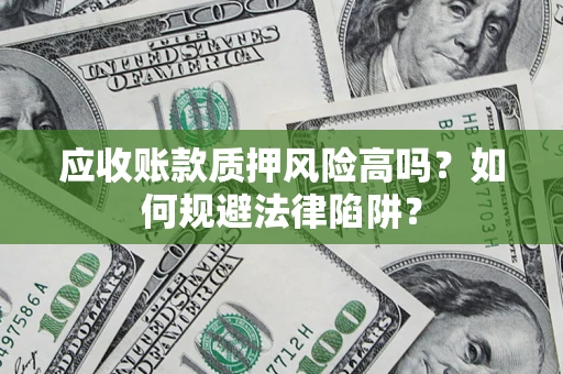 济南应收账款质押风险高吗？如何规避法律陷阱？