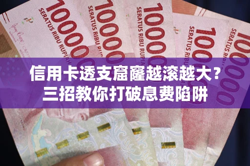 济南信用卡透支窟窿越滚越大？三招教你打破息费陷阱