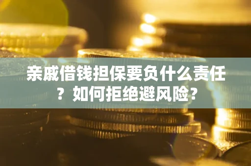 济南亲戚借钱担保要负什么责任？如何拒绝避风险？