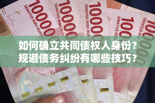 济南如何确立共同债权人身份？规避债务纠纷有哪些技巧？