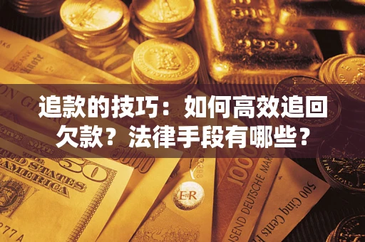 济南追款的技巧：如何高效追回欠款？法律手段有哪些？