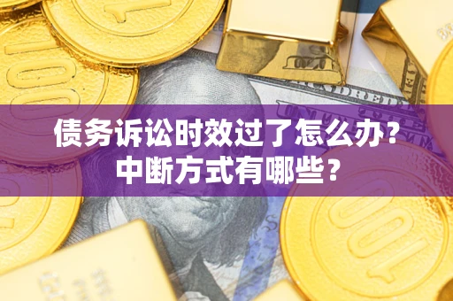 济南债务诉讼时效过了怎么办？中断方式有哪些？
