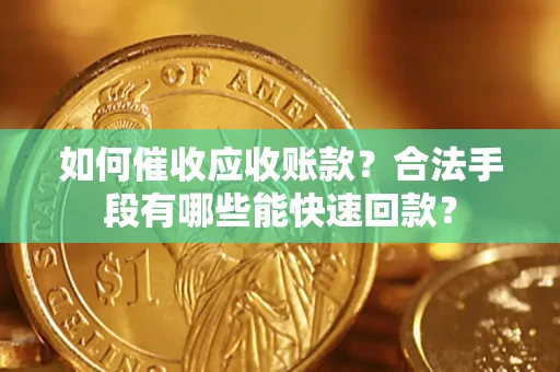 济南如何催收应收账款？合法手段有哪些能快速回款？