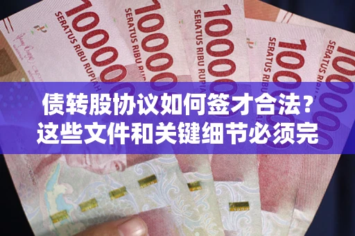 济南债转股协议如何签才合法？这些文件和关键细节必须完整