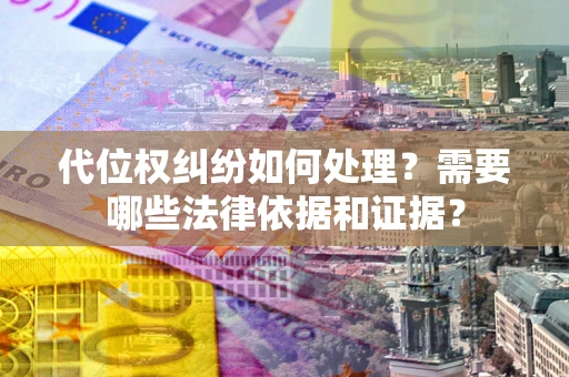 济南代位权纠纷如何处理？需要哪些法律依据和证据？