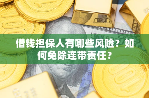 济南借钱担保人有哪些风险？如何免除连带责任？