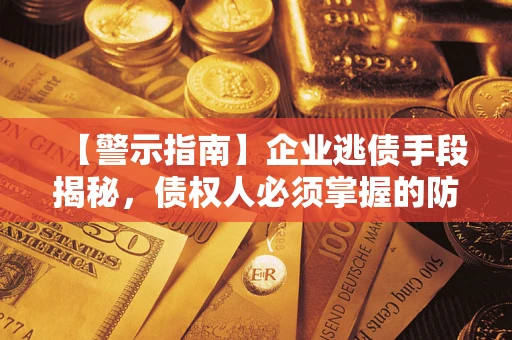 济南【警示指南】企业逃债手段揭秘，债权人必须掌握的防坑宝典