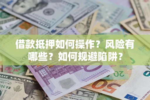 济南借款抵押如何操作?风险有哪些?如何规避陷阱? 济南借款抵押如何操作?风险有哪些?如何规避陷阱?