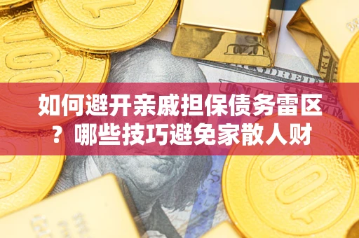 济南如何避开亲戚担保债务雷区？哪些技巧避免家散人财