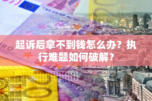 济南起诉后拿不到钱怎么办?执行难题如何破解? 济南起诉后拿不到钱怎么办?执行难题如何破解?