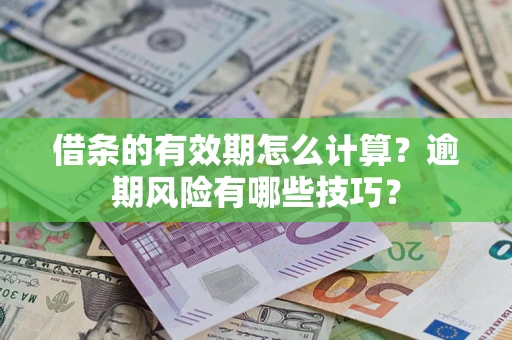 济南借条的有效期怎么计算？逾期风险有哪些技巧？