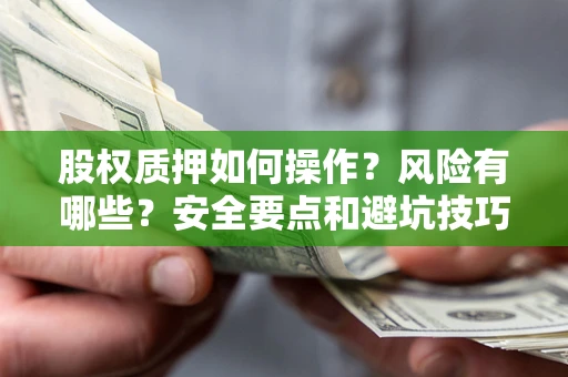 济南股权质押如何操作？风险有哪些？安全要点和避坑技巧？
