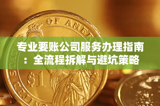 济南专业要账公司服务办理指南：全流程拆解与避坑策略