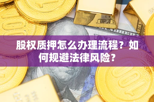 济南股权质押怎么办理流程？如何规避法律风险？